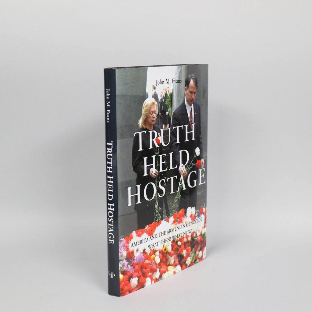 Truth Held Hostage: America and the Armenian Genocide - What Then? What Now?
