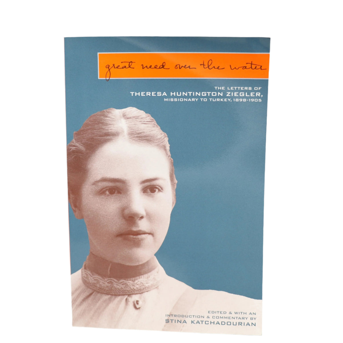 Great Need over the Water: The Letters of Theresa Huntington Ziegler, Missionary to Turkey, 1898-1905