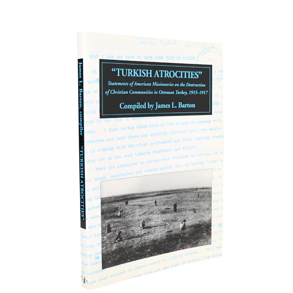 Turkish Atrocities: Statements of American Missionaries on the Destruction of Christian Communities in Ottoman Turkey, 1915-1917